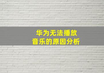 华为无法播放音乐的原因分析