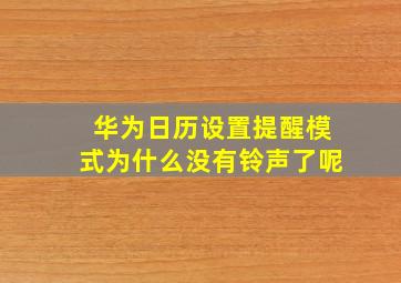 华为日历设置提醒模式为什么没有铃声了呢