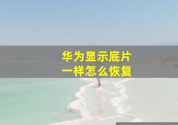 华为显示底片一样怎么恢复