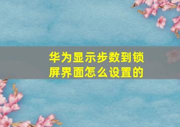 华为显示步数到锁屏界面怎么设置的