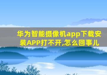 华为智能摄像机app下载安装APP打不开,怎么回事儿