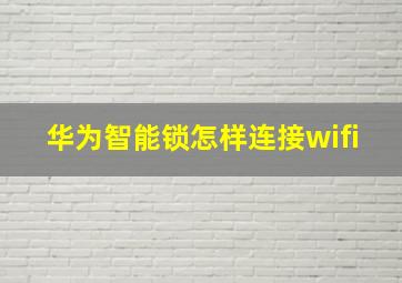 华为智能锁怎样连接wifi