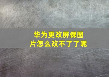 华为更改屏保图片怎么改不了了呢