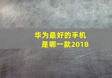 华为最好的手机是哪一款2018