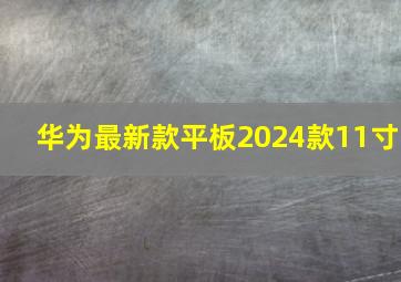 华为最新款平板2024款11寸