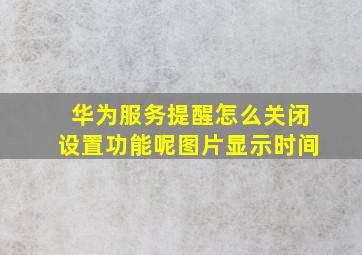 华为服务提醒怎么关闭设置功能呢图片显示时间