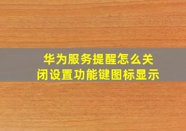 华为服务提醒怎么关闭设置功能键图标显示