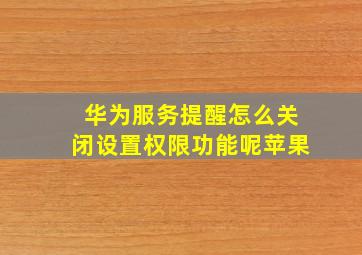 华为服务提醒怎么关闭设置权限功能呢苹果