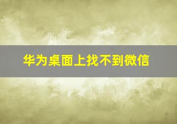 华为桌面上找不到微信