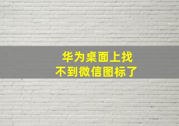 华为桌面上找不到微信图标了