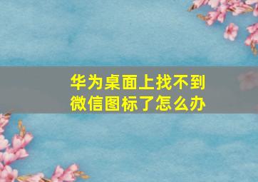 华为桌面上找不到微信图标了怎么办