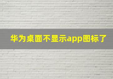 华为桌面不显示app图标了