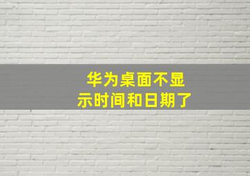 华为桌面不显示时间和日期了