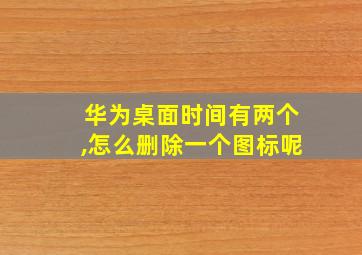 华为桌面时间有两个,怎么删除一个图标呢