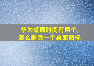 华为桌面时间有两个,怎么删除一个桌面图标