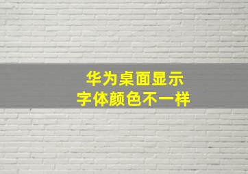 华为桌面显示字体颜色不一样