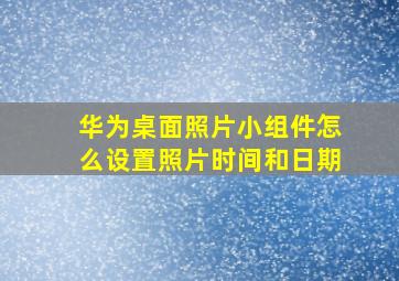 华为桌面照片小组件怎么设置照片时间和日期