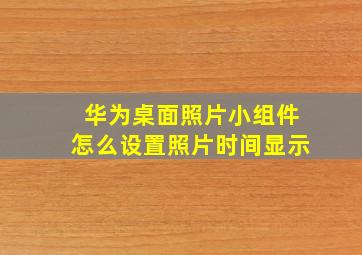 华为桌面照片小组件怎么设置照片时间显示