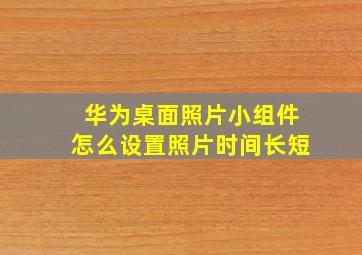 华为桌面照片小组件怎么设置照片时间长短