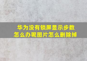 华为没有锁屏显示步数怎么办呢图片怎么删除掉