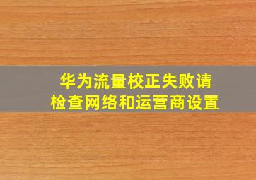 华为流量校正失败请检查网络和运营商设置