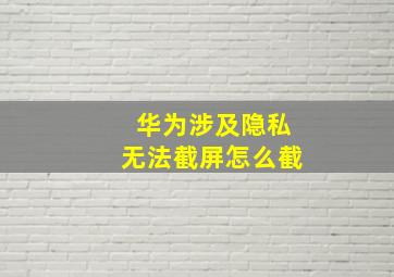 华为涉及隐私无法截屏怎么截