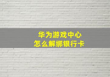 华为游戏中心怎么解绑银行卡