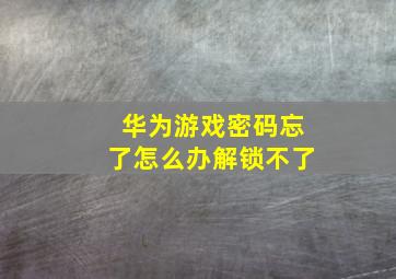 华为游戏密码忘了怎么办解锁不了