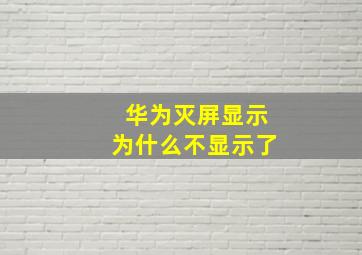 华为灭屏显示为什么不显示了