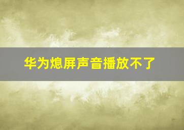 华为熄屏声音播放不了