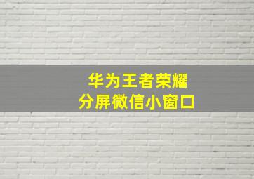 华为王者荣耀分屏微信小窗口