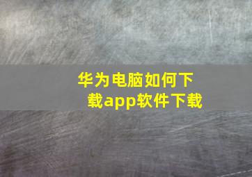 华为电脑如何下载app软件下载