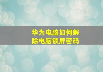 华为电脑如何解除电脑锁屏密码