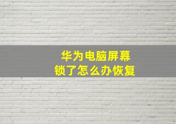 华为电脑屏幕锁了怎么办恢复