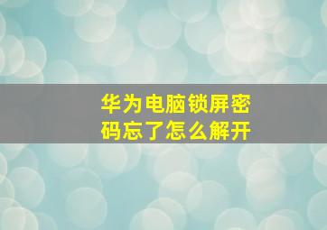 华为电脑锁屏密码忘了怎么解开