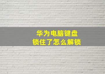 华为电脑键盘锁住了怎么解锁