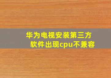 华为电视安装第三方软件出现cpu不兼容