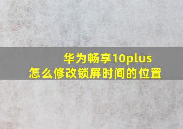 华为畅享10plus怎么修改锁屏时间的位置