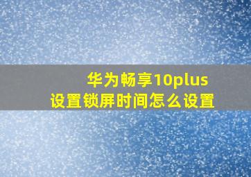 华为畅享10plus设置锁屏时间怎么设置