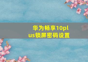 华为畅享10plus锁屏密码设置