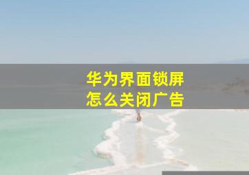 华为界面锁屏怎么关闭广告