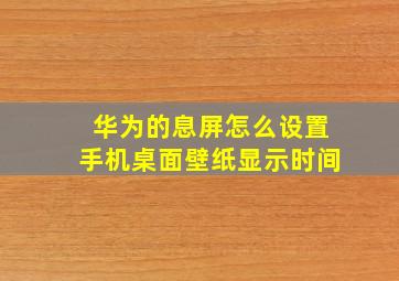 华为的息屏怎么设置手机桌面壁纸显示时间