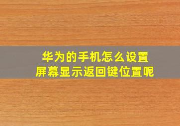 华为的手机怎么设置屏幕显示返回键位置呢