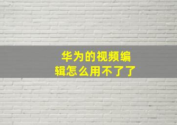 华为的视频编辑怎么用不了了