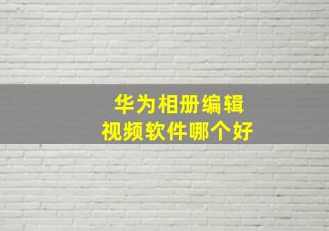 华为相册编辑视频软件哪个好