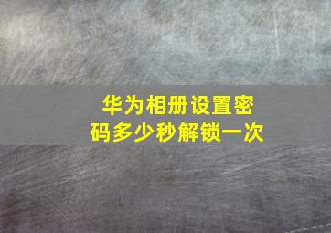 华为相册设置密码多少秒解锁一次