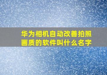 华为相机自动改善拍照画质的软件叫什么名字