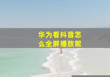 华为看抖音怎么全屏播放呢