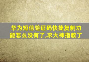 华为短信验证码快捷复制功能怎么没有了,求大神指教了