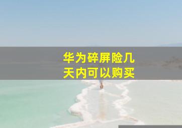 华为碎屏险几天内可以购买